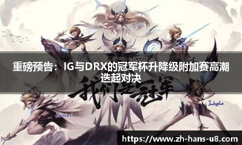 重磅预告：IG与DRX的冠军杯升降级附加赛高潮迭起对决