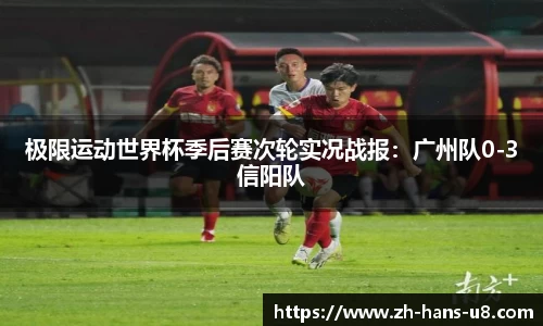 极限运动世界杯季后赛次轮实况战报：广州队0-3信阳队