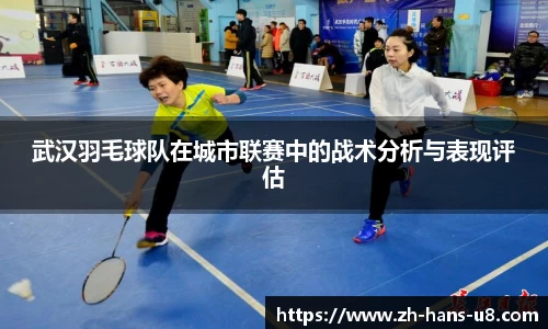 武汉羽毛球队在城市联赛中的战术分析与表现评估